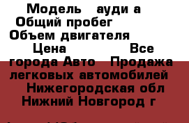  › Модель ­ ауди а6 › Общий пробег ­ 90 000 › Объем двигателя ­ 2 000 › Цена ­ 720 000 - Все города Авто » Продажа легковых автомобилей   . Нижегородская обл.,Нижний Новгород г.